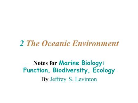 2 The Oceanic Environment Notes for Marine Biology: Function, Biodiversity, Ecology By Jeffrey S. Levinton.