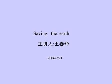 Saving the earth 主讲人 : 王春玲 2006/9/21. Senior English Book 2 (A) Unit 9 Saving the earth Lesson 34 (the first period)