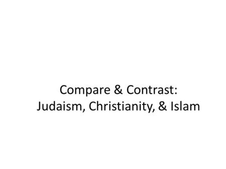 Compare & Contrast: Judaism, Christianity, & Islam