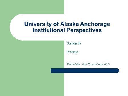 University of Alaska Anchorage Institutional Perspectives Standards Process Tom Miller, Vice Provost and ALO.