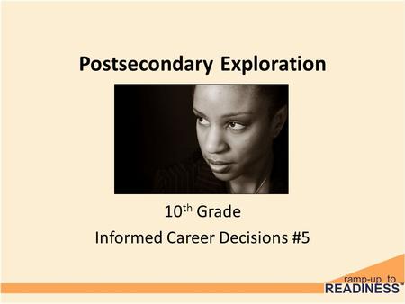 Postsecondary Exploration 10 th Grade Informed Career Decisions #5.