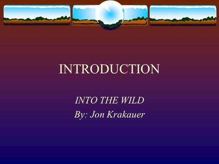 INTRODUCTION INTO THE WILD By: Jon Krakauer. Focus  We will be looking at ONE STORY (the true story of Chris McCandless’s life and death) and seeing.