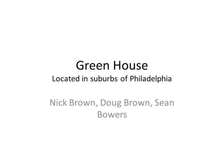Green House Located in suburbs of Philadelphia Nick Brown, Doug Brown, Sean Bowers.