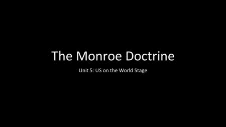 The Monroe Doctrine Unit 5: US on the World Stage.
