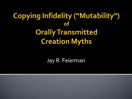Jay R. Feierman. What was the copying fidelity across individual story tellers and over generations of the orally transmitted creation myths that eventually.