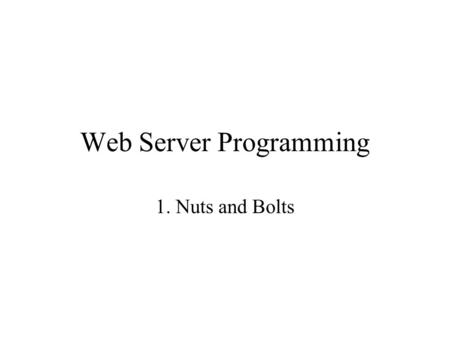 Web Server Programming 1. Nuts and Bolts. Premises of Course Provides general introduction, no in-depth training Assumes some HTML knowledge Assumes some.
