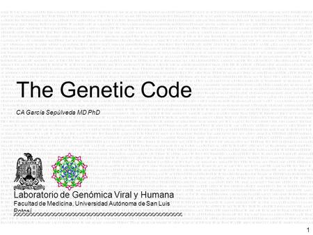 1 CA García Sepúlveda MD PhD The Genetic Code Laboratorio de Genómica Viral y Humana Facultad de Medicina, Universidad Autónoma de San Luis Potosí.