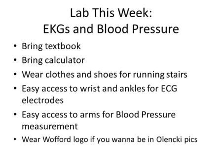 Lab This Week: EKGs and Blood Pressure Bring textbook Bring calculator Wear clothes and shoes for running stairs Easy access to wrist and ankles for ECG.
