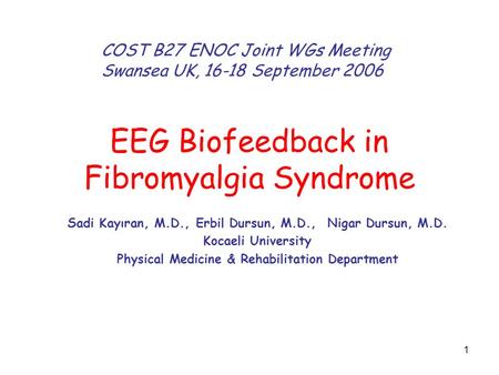 1 EEG Biofeedback in Fibromyalgia Syndrome Sadi Kayıran, M.D., Erbil Dursun, M.D., Nigar Dursun, M.D. Kocaeli University Physical Medicine & Rehabilitation.