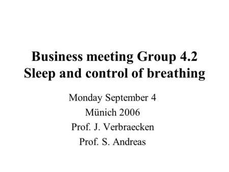 Business meeting Group 4.2 Sleep and control of breathing Monday September 4 Münich 2006 Prof. J. Verbraecken Prof. S. Andreas.