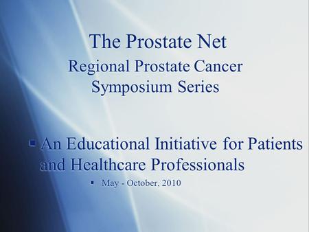 The Prostate Net Regional Prostate Cancer Symposium Series  An Educational Initiative for Patients and Healthcare Professionals  May - October, 2010.