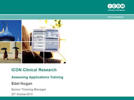 ICON Clinical Research Assessing Applications Training Edel Hogan Senior Training Manager 20 th October 2010.