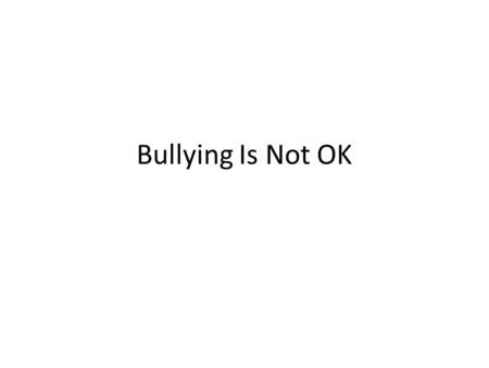 Bullying Is Not OK. What Is Bullying? Repeated negative actions that are meant to be mean. May be physical but can also include saying mean words and.