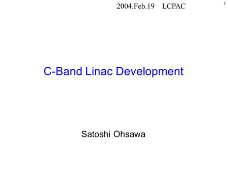 1 C-Band Linac Development Satoshi Ohsawa 2004.Feb.19LCPAC.