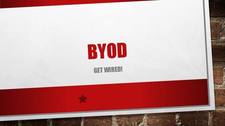 BYOD GET WIRED!. WHAT IS BYOD? YOU MAY BRING A DEVICE SUCH AS: IPOD, IPAD, IPHONE, TABLET, KINDLE FIRE, OR ANY OTHER WIRELESS DEVICE.