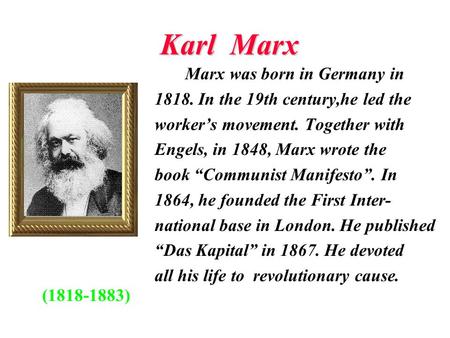 Karl Marx Marx was born in Germany in 1818. In the 19th century,he led the worker’s movement. Together with Engels, in 1848, Marx wrote the book “Communist.