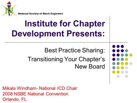 Institute for Chapter Development Presents: Best Practice Sharing: Transitioning Your Chapter’s New Board National Society of Black Engineers Mikala Windham-