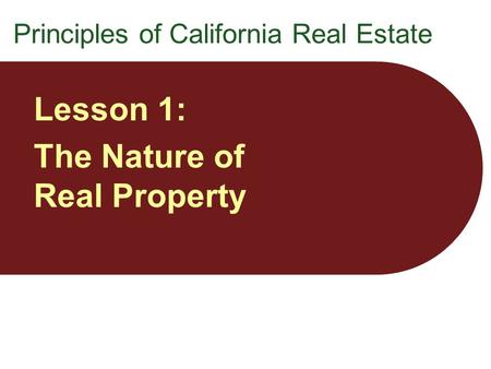 Principles of California Real Estate Lesson 1: The Nature of Real Property.