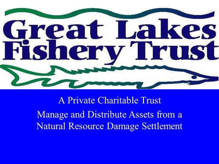 A Private Charitable Trust Manage and Distribute Assets from a Natural Resource Damage Settlement.