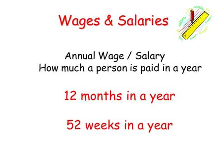 Annual Wage / Salary How much a person is paid in a year Wages & Salaries 12 months in a year 52 weeks in a year.