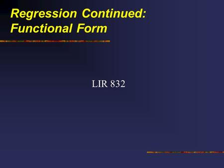 Regression Continued: Functional Form LIR 832. Topics for the Evening 1. Qualitative Variables 2. Non-linear Estimation.