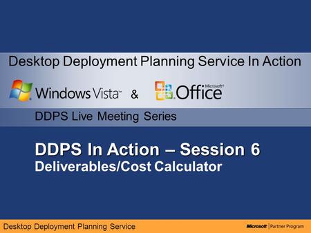 Desktop Deployment Planning Service DDPS In Action – Session 6 Deliverables/Cost Calculator & DDPS Live Meeting Series Desktop Deployment Planning Service.