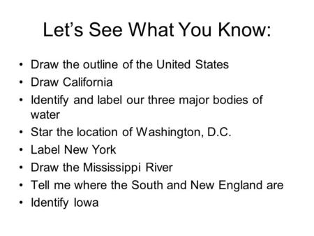 Let’s See What You Know: Draw the outline of the United States Draw California Identify and label our three major bodies of water Star the location of.