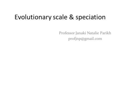 Evolutionary scale & speciation Professor Janaki Natalie Parikh