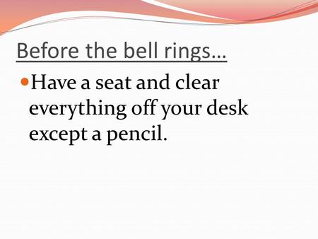 Before the bell rings… Have a seat and clear everything off your desk except a pencil.