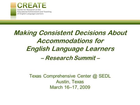 Making Consistent Decisions About Accommodations for English Language Learners – Research Summit – Texas Comprehensive SEDL Austin, Texas March.