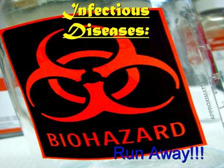 Infectious Diseases: Run Away!!! Pathogens:Pathogens: