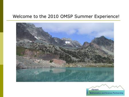 Welcome to the 2010 OMSP Summer Experience!. Who is in the Room? Bremerton Cape Flattery Chimacum North Mason Port Angeles Quillayute Valley Our Lady.