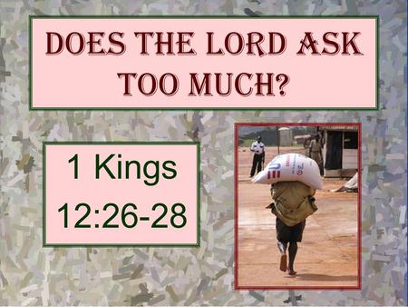 Does the Lord Ask Too Much? 1 Kings 12:26-28. 1 Kings 12:26-28 And Jeroboam said in his heart, Now the kingdom may return to the house of David: {27}