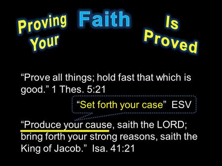 “Prove all things; hold fast that which is good.” 1 Thes. 5:21 “Produce your cause, saith the LORD; bring forth your strong reasons, saith the King of.