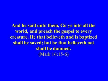 And he said unto them, Go ye into all the world, and preach the gospel to every creature. He that believeth and is baptized shall be saved; but he that.