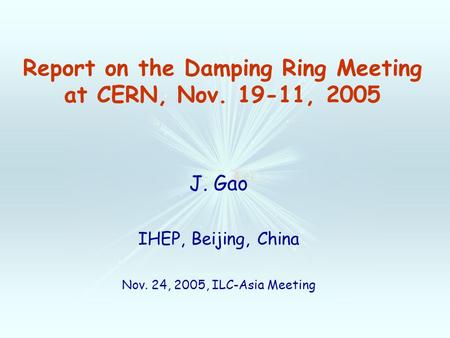 Report on the Damping Ring Meeting at CERN, Nov. 19-11, 2005 J. Gao IHEP, Beijing, China Nov. 24, 2005, ILC-Asia Meeting.