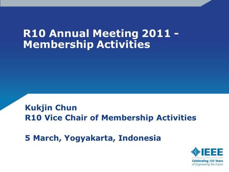 R10 Annual Meeting 2011 - Membership Activities Kukjin Chun R10 Vice Chair of Membership Activities 5 March, Yogyakarta, Indonesia.