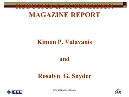ICRA 2004 AdCom Meeting ROBOTICS & AUTOMATION MAGAZINE REPORT Kimon P. Valavanis and Rosalyn G. Snyder.