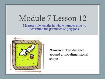 Module 7 Lesson 12 Measure side lengths in whole number units to determine the perimeter of polygons. Perimeter: The distance around a two-dimensional.