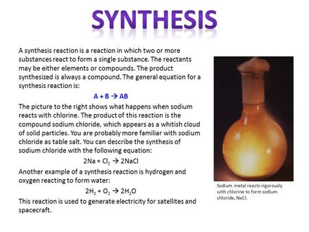 A synthesis reaction is a reaction in which two or more substances react to form a single substance. The reactants may be either elements or compounds.