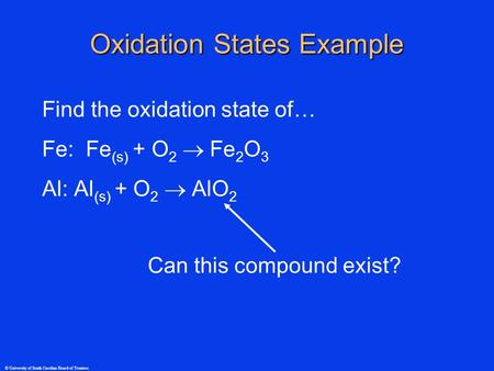 © University of South Carolina Board of Trustees Oxidation States Example Find the oxidation state of… Fe: Fe (s) + O 2  Fe 2 O 3 Al: Al (s) + O 2 