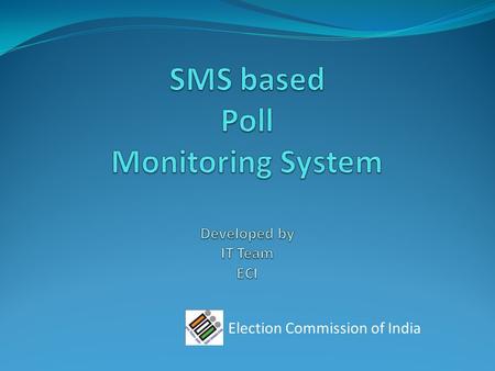 Election Commission of India. Objective : Computerized tracking of the election process with the critically important objective of being able to take.