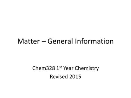 Matter – General Information Chem328 1 st Year Chemistry Revised 2015.