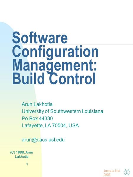 Jump to first page (C) 1998, Arun Lakhotia 1 Software Configuration Management: Build Control Arun Lakhotia University of Southwestern Louisiana Po Box.
