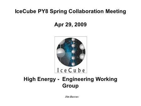 High Energy - Engineering Working Group IceCube PY8 Spring Collaboration Meeting Apr 29, 2009 Jim Baccus.
