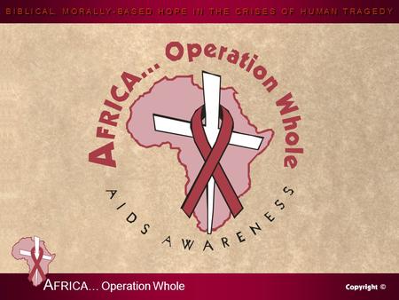 B I B L I C A L, M O R A L L Y - B A S E D H O P E I N T H E C R I S E S O F H U M A N T R A G E D Y A FRICA… Operation Whole.