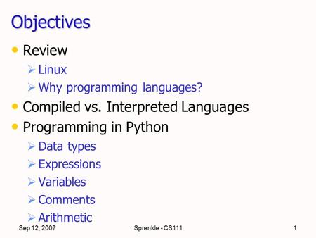Sep 12, 2007Sprenkle - CS1111 Objectives Review  Linux  Why programming languages? Compiled vs. Interpreted Languages Programming in Python  Data types.