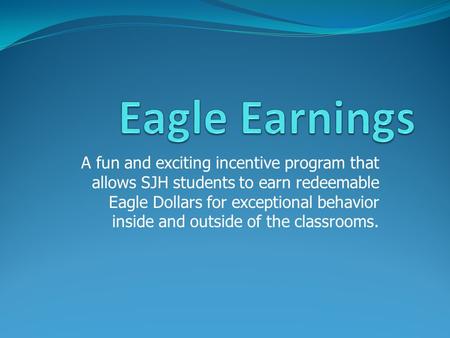 A fun and exciting incentive program that allows SJH students to earn redeemable Eagle Dollars for exceptional behavior inside and outside of the classrooms.