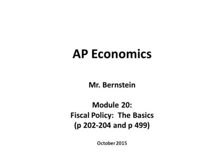 AP Economics Mr. Bernstein Module 20: Fiscal Policy: The Basics (p 202-204 and p 499) October 2015.