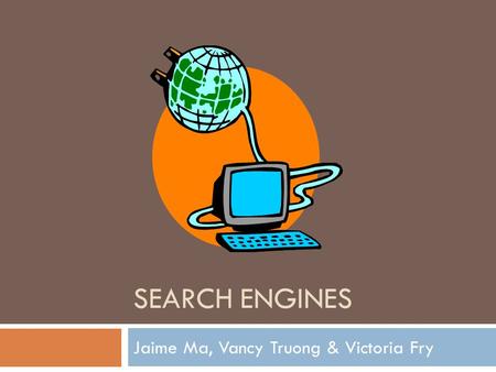 SEARCH ENGINES Jaime Ma, Vancy Truong & Victoria Fry.